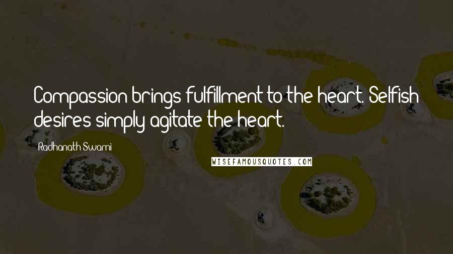 Radhanath Swami Quotes: Compassion brings fulfillment to the heart. Selfish desires simply agitate the heart.