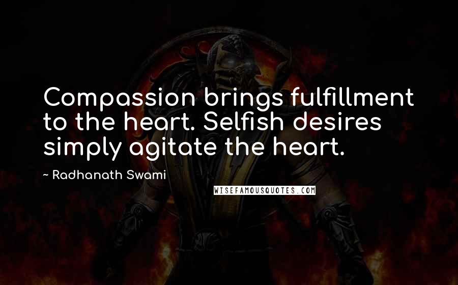 Radhanath Swami Quotes: Compassion brings fulfillment to the heart. Selfish desires simply agitate the heart.