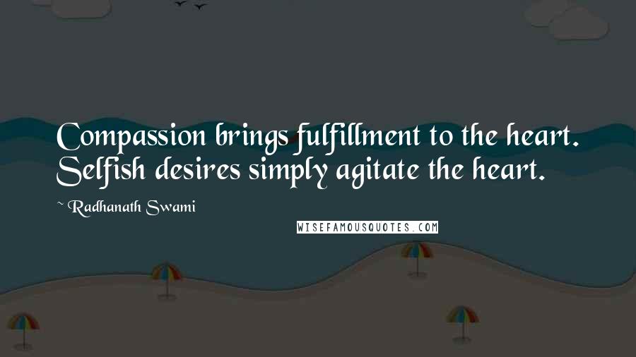 Radhanath Swami Quotes: Compassion brings fulfillment to the heart. Selfish desires simply agitate the heart.