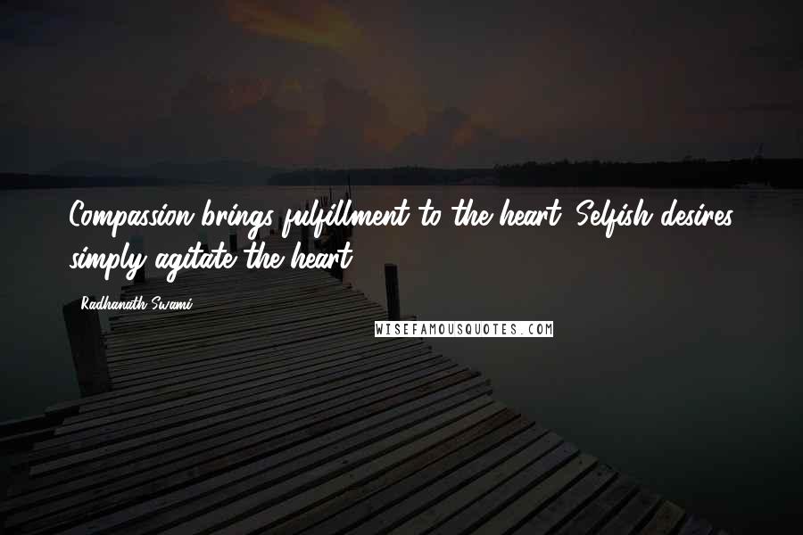 Radhanath Swami Quotes: Compassion brings fulfillment to the heart. Selfish desires simply agitate the heart.