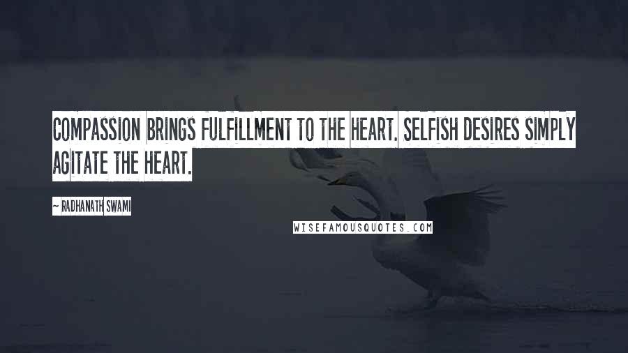 Radhanath Swami Quotes: Compassion brings fulfillment to the heart. Selfish desires simply agitate the heart.