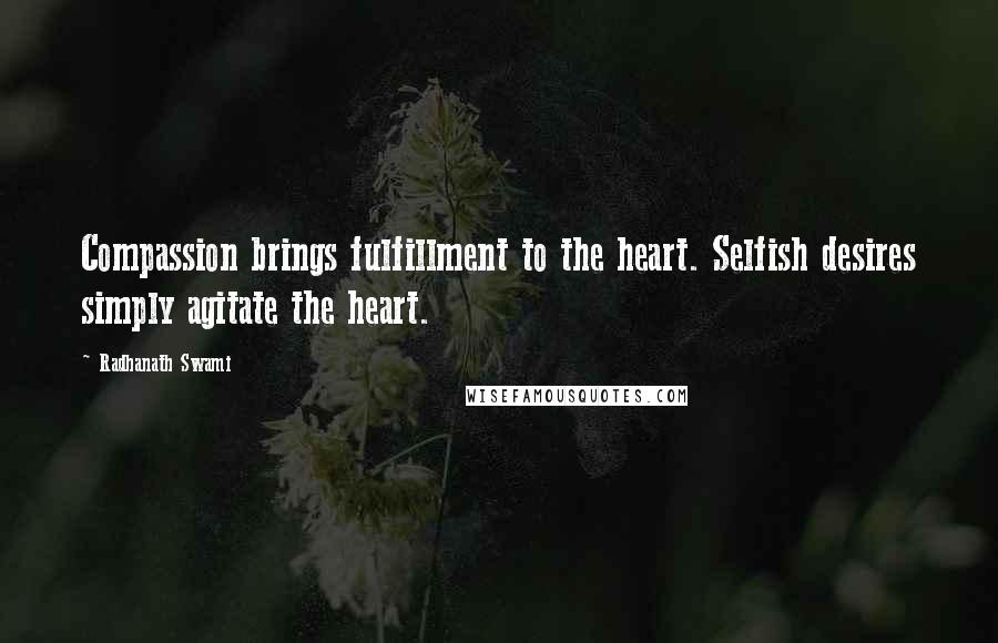 Radhanath Swami Quotes: Compassion brings fulfillment to the heart. Selfish desires simply agitate the heart.