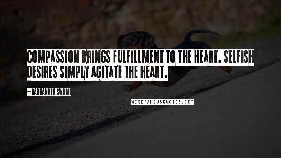 Radhanath Swami Quotes: Compassion brings fulfillment to the heart. Selfish desires simply agitate the heart.