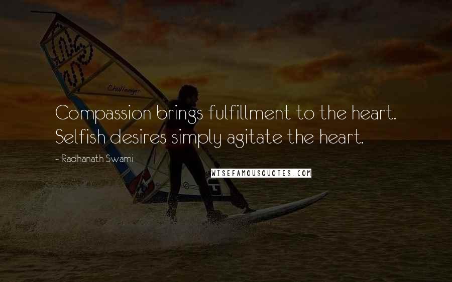 Radhanath Swami Quotes: Compassion brings fulfillment to the heart. Selfish desires simply agitate the heart.