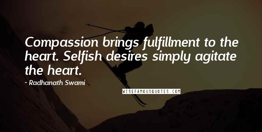 Radhanath Swami Quotes: Compassion brings fulfillment to the heart. Selfish desires simply agitate the heart.