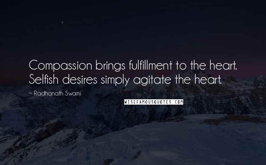 Radhanath Swami Quotes: Compassion brings fulfillment to the heart. Selfish desires simply agitate the heart.