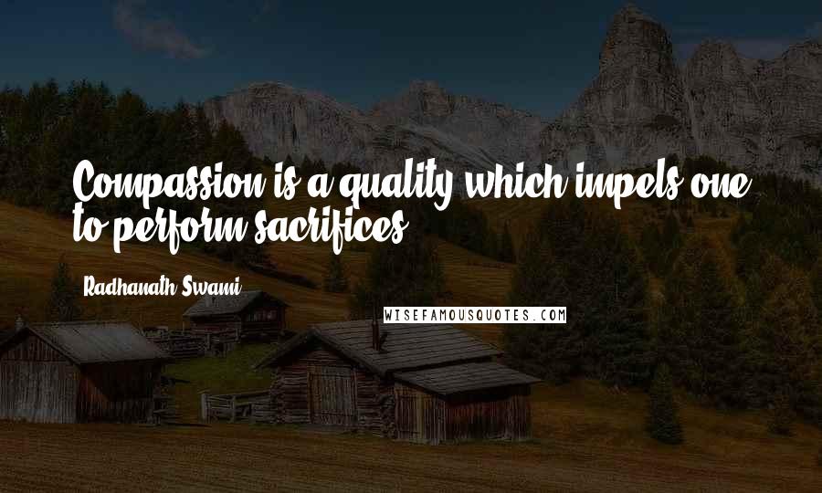 Radhanath Swami Quotes: Compassion is a quality which impels one to perform sacrifices.