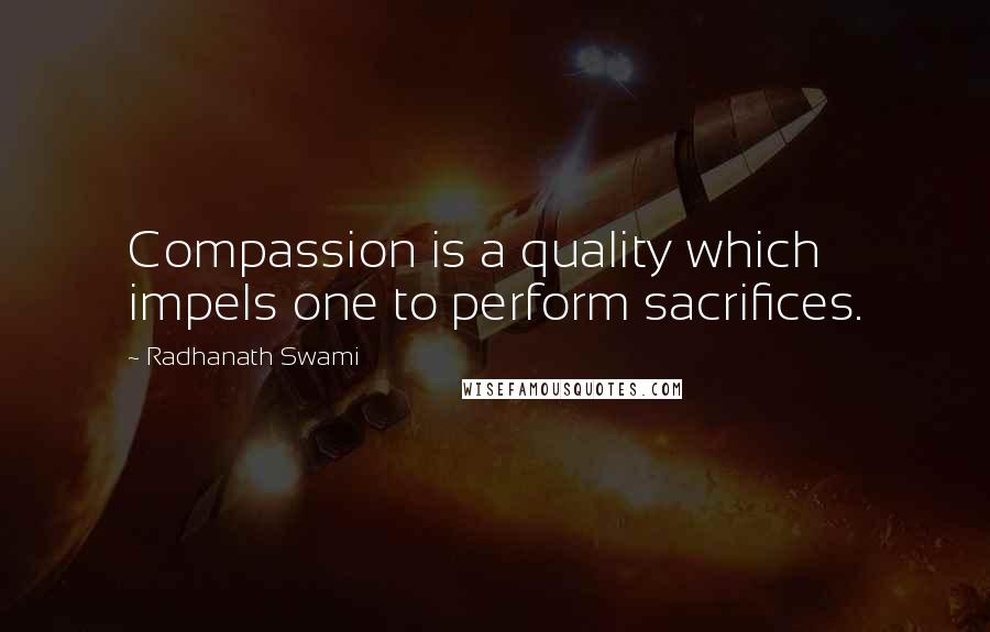 Radhanath Swami Quotes: Compassion is a quality which impels one to perform sacrifices.