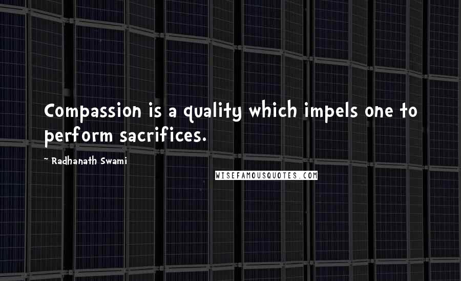 Radhanath Swami Quotes: Compassion is a quality which impels one to perform sacrifices.