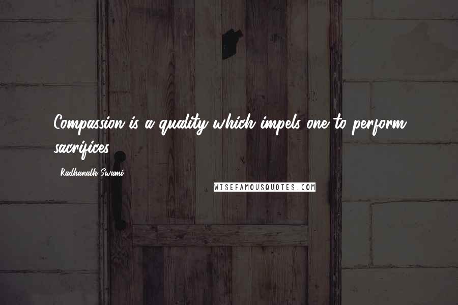 Radhanath Swami Quotes: Compassion is a quality which impels one to perform sacrifices.