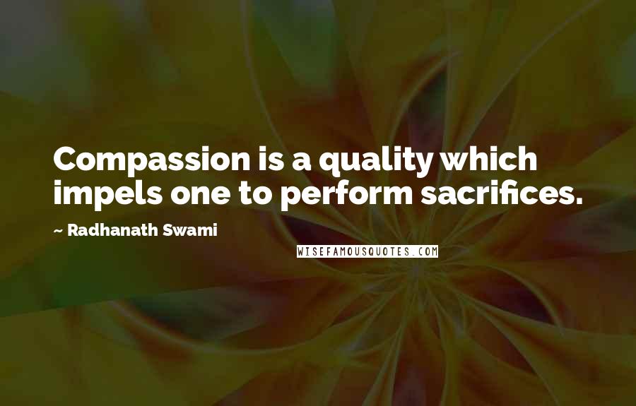 Radhanath Swami Quotes: Compassion is a quality which impels one to perform sacrifices.