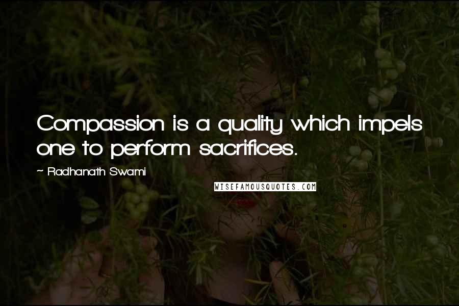 Radhanath Swami Quotes: Compassion is a quality which impels one to perform sacrifices.