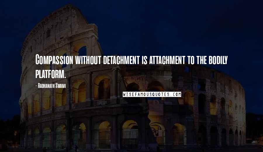 Radhanath Swami Quotes: Compassion without detachment is attachment to the bodily platform.