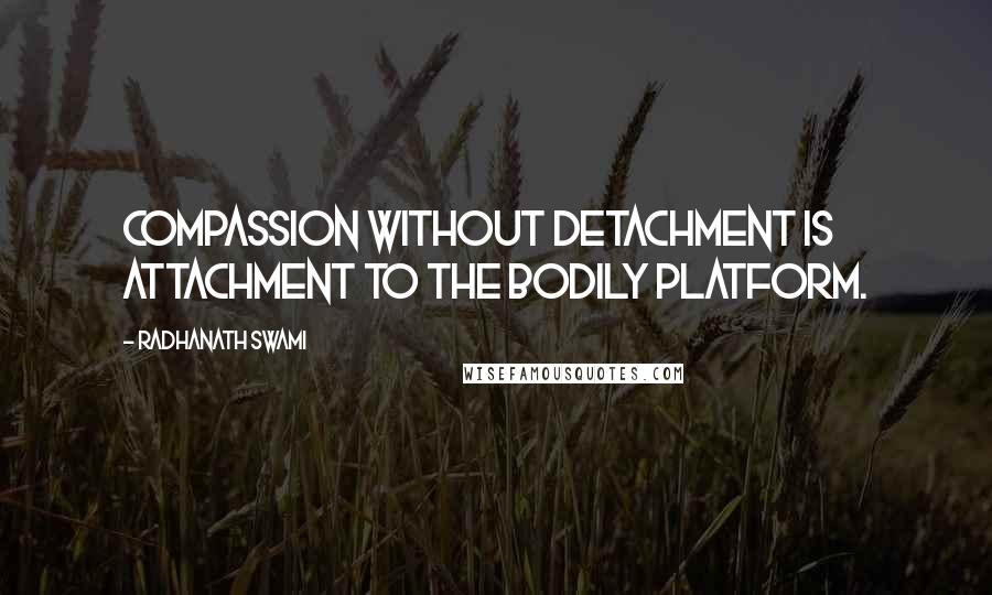 Radhanath Swami Quotes: Compassion without detachment is attachment to the bodily platform.