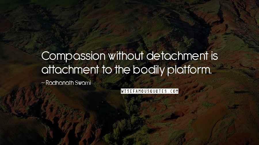 Radhanath Swami Quotes: Compassion without detachment is attachment to the bodily platform.