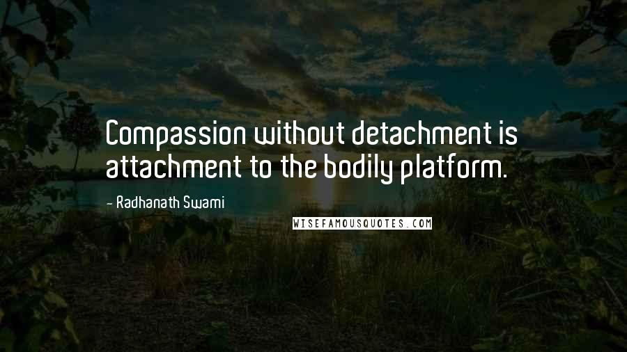 Radhanath Swami Quotes: Compassion without detachment is attachment to the bodily platform.