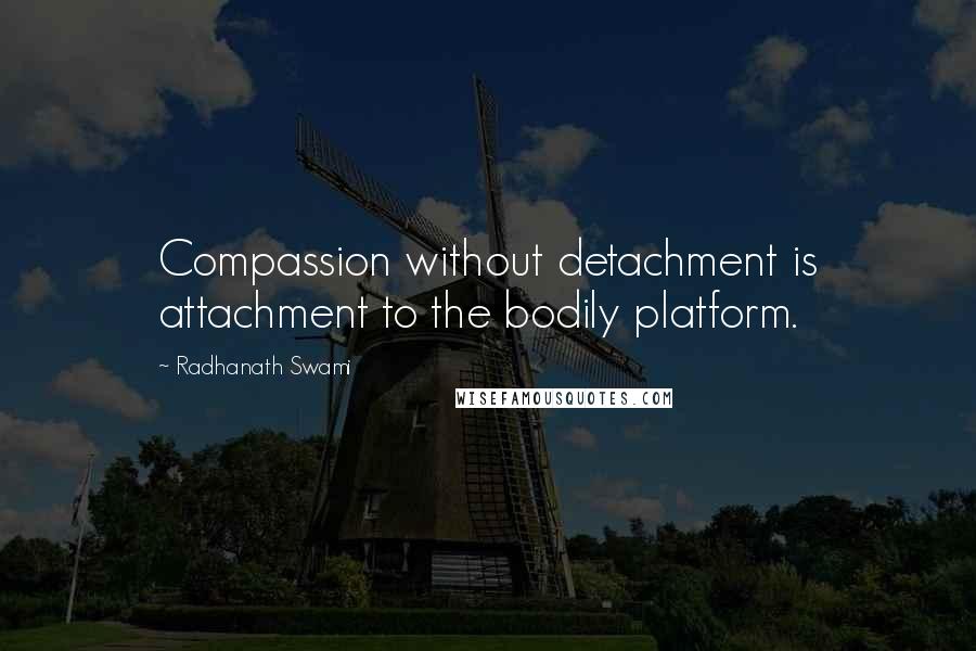 Radhanath Swami Quotes: Compassion without detachment is attachment to the bodily platform.