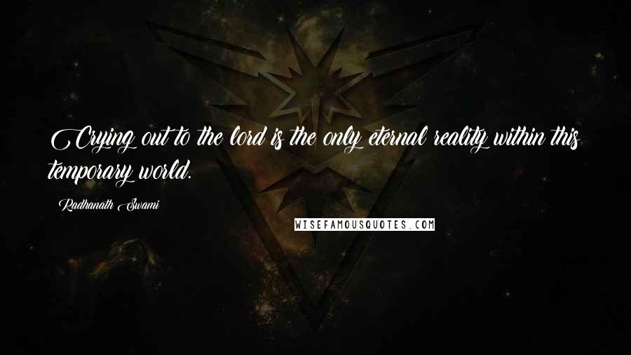 Radhanath Swami Quotes: Crying out to the lord is the only eternal reality within this temporary world.