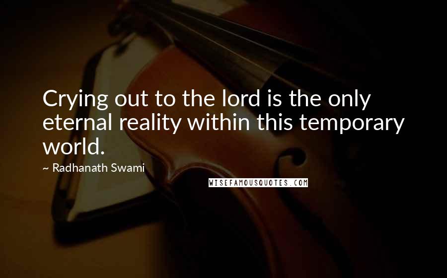 Radhanath Swami Quotes: Crying out to the lord is the only eternal reality within this temporary world.