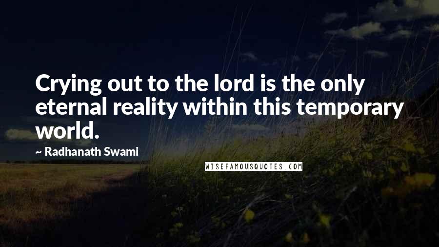 Radhanath Swami Quotes: Crying out to the lord is the only eternal reality within this temporary world.