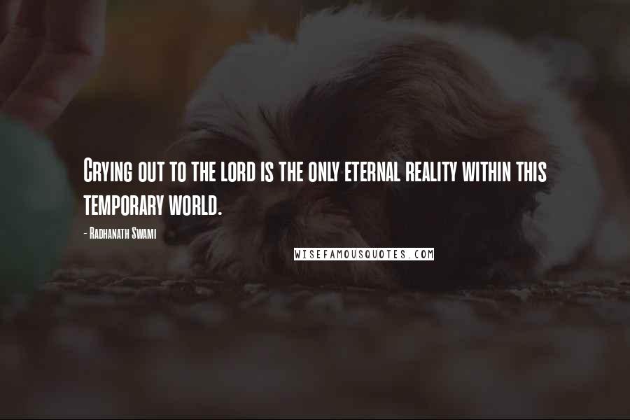 Radhanath Swami Quotes: Crying out to the lord is the only eternal reality within this temporary world.