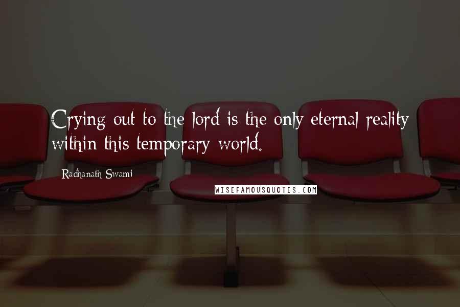 Radhanath Swami Quotes: Crying out to the lord is the only eternal reality within this temporary world.