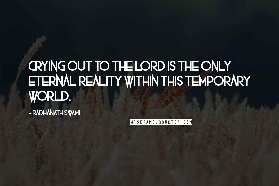 Radhanath Swami Quotes: Crying out to the lord is the only eternal reality within this temporary world.