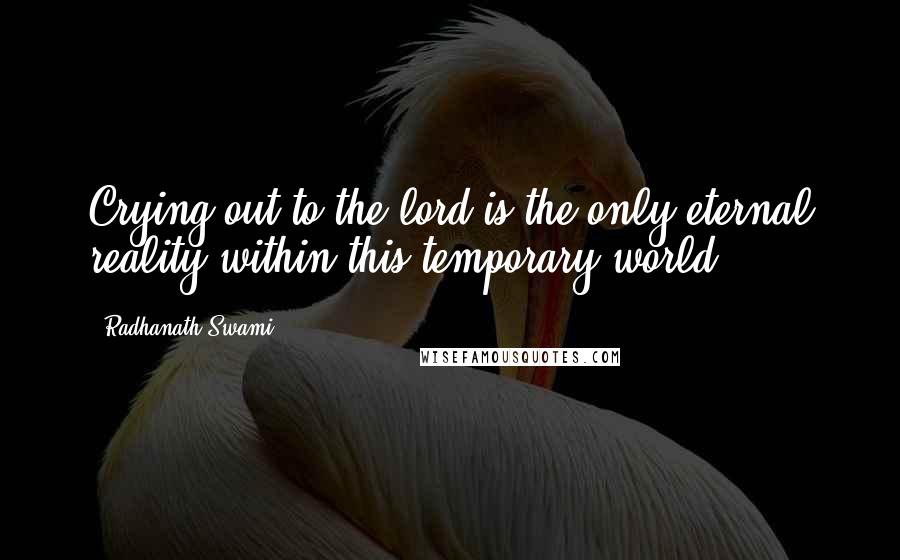 Radhanath Swami Quotes: Crying out to the lord is the only eternal reality within this temporary world.