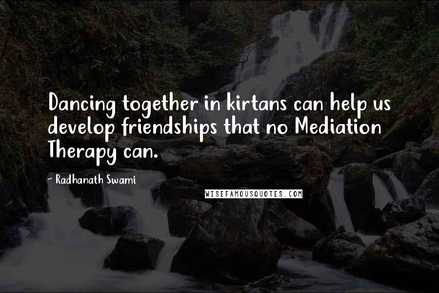 Radhanath Swami Quotes: Dancing together in kirtans can help us develop friendships that no Mediation Therapy can.