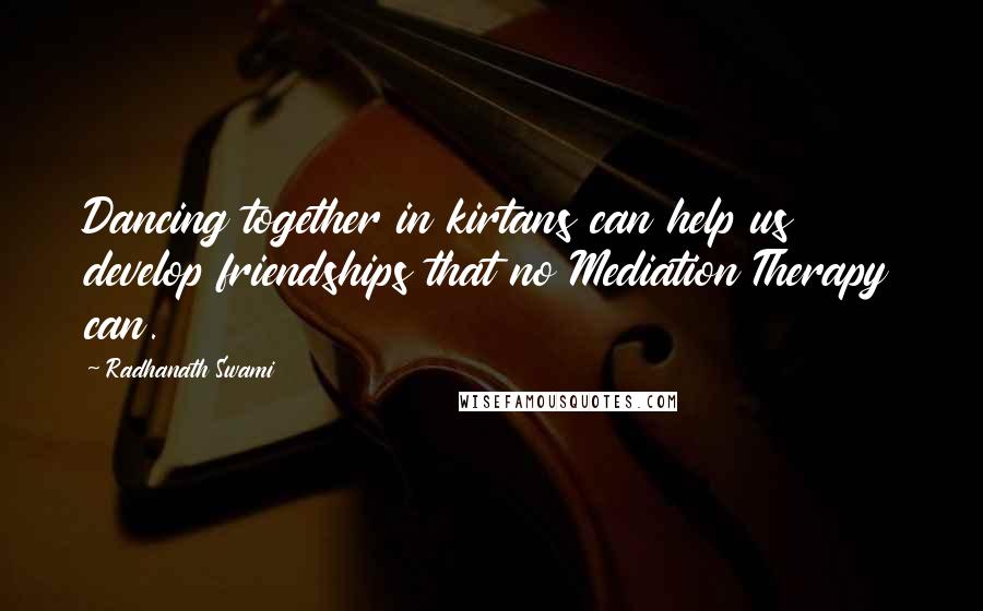 Radhanath Swami Quotes: Dancing together in kirtans can help us develop friendships that no Mediation Therapy can.