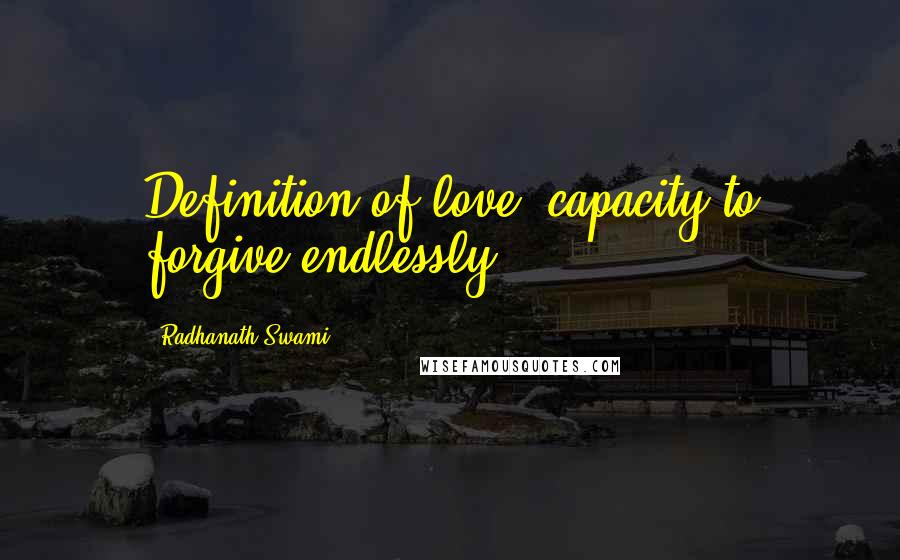 Radhanath Swami Quotes: Definition of love: capacity to forgive endlessly.