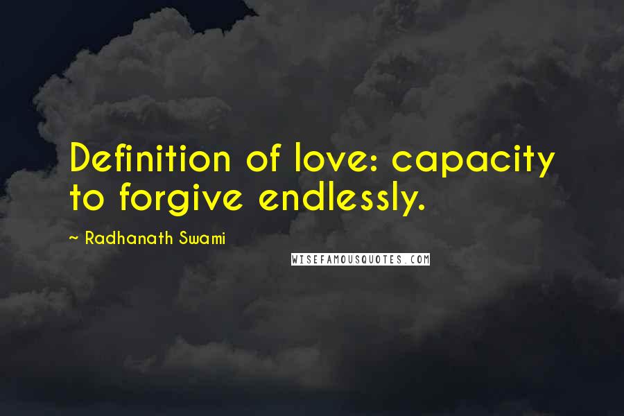 Radhanath Swami Quotes: Definition of love: capacity to forgive endlessly.