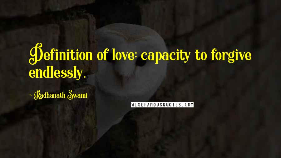 Radhanath Swami Quotes: Definition of love: capacity to forgive endlessly.