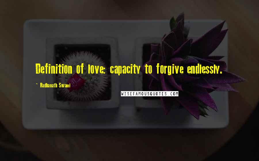 Radhanath Swami Quotes: Definition of love: capacity to forgive endlessly.