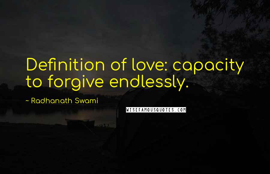 Radhanath Swami Quotes: Definition of love: capacity to forgive endlessly.