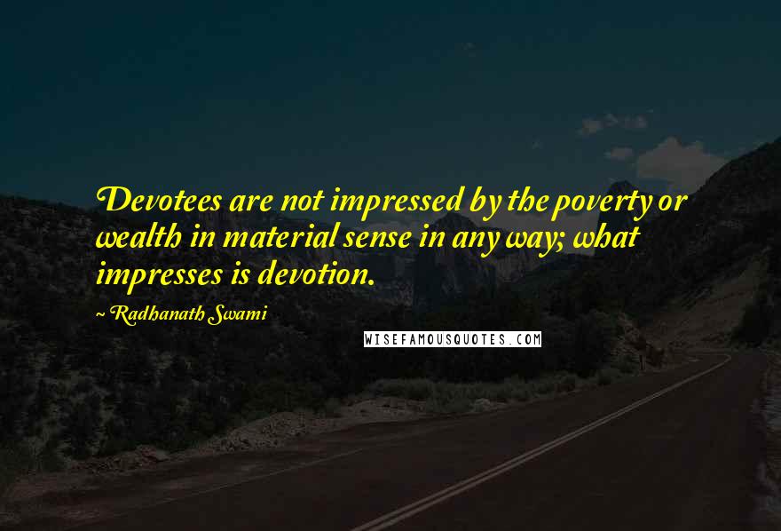 Radhanath Swami Quotes: Devotees are not impressed by the poverty or wealth in material sense in any way; what impresses is devotion.