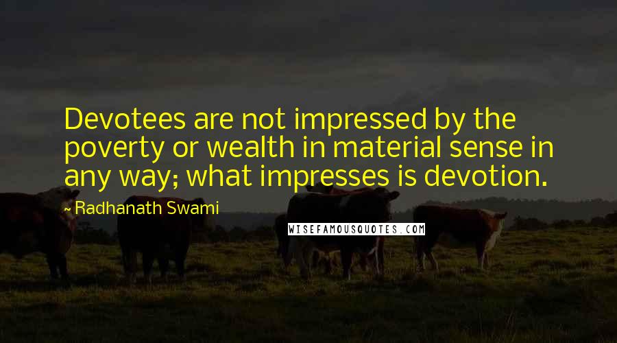 Radhanath Swami Quotes: Devotees are not impressed by the poverty or wealth in material sense in any way; what impresses is devotion.