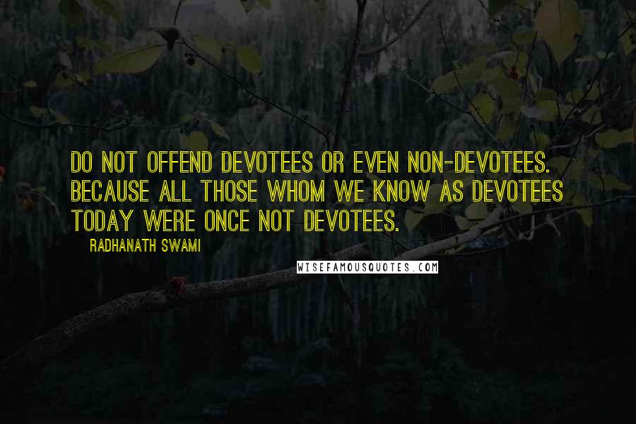 Radhanath Swami Quotes: Do not offend devotees or even non-devotees. Because all those whom we know as devotees today were once not devotees.