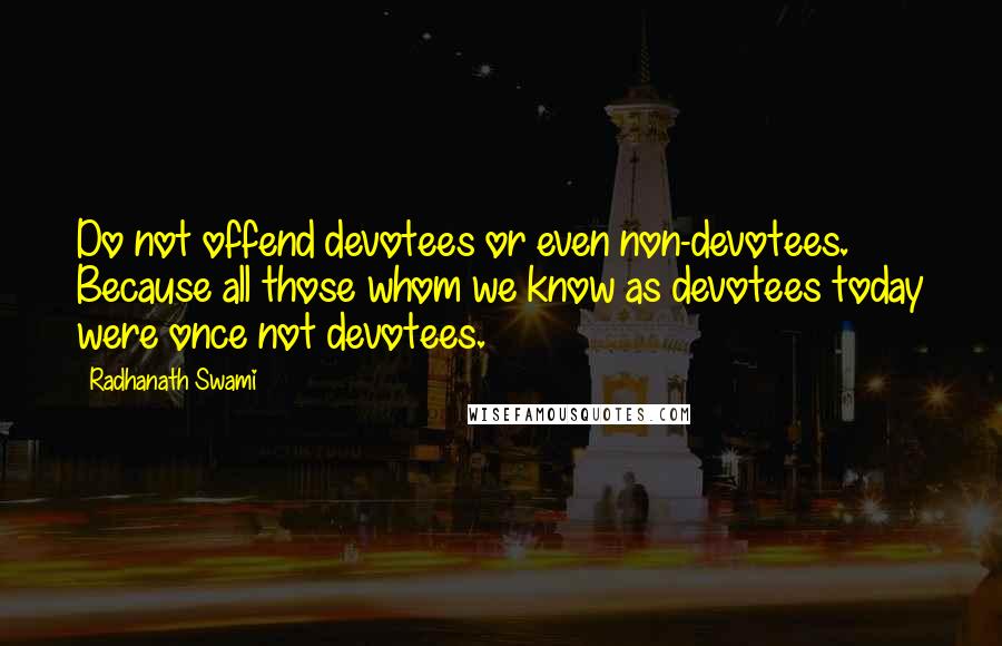 Radhanath Swami Quotes: Do not offend devotees or even non-devotees. Because all those whom we know as devotees today were once not devotees.