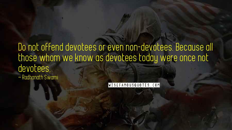 Radhanath Swami Quotes: Do not offend devotees or even non-devotees. Because all those whom we know as devotees today were once not devotees.