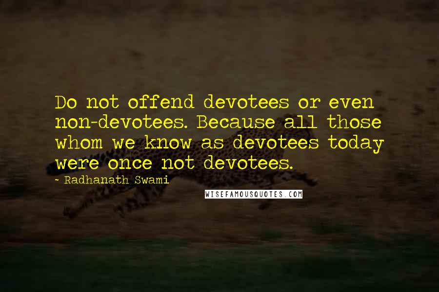 Radhanath Swami Quotes: Do not offend devotees or even non-devotees. Because all those whom we know as devotees today were once not devotees.