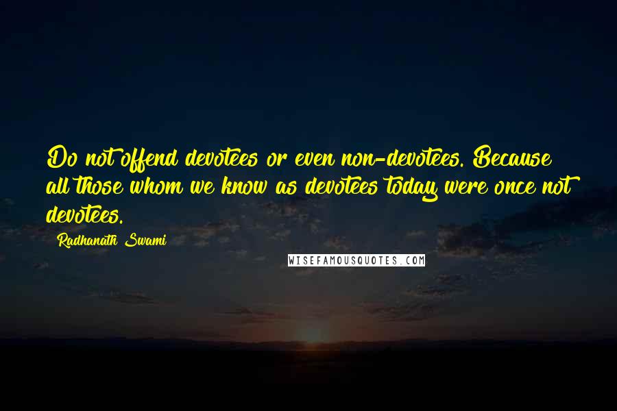 Radhanath Swami Quotes: Do not offend devotees or even non-devotees. Because all those whom we know as devotees today were once not devotees.