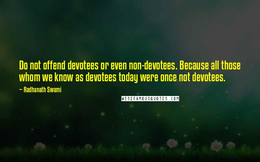 Radhanath Swami Quotes: Do not offend devotees or even non-devotees. Because all those whom we know as devotees today were once not devotees.