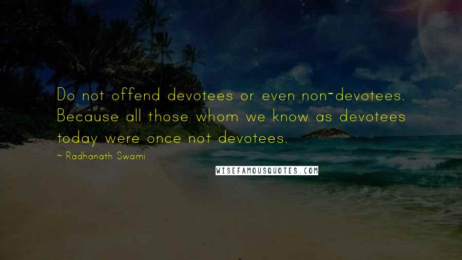 Radhanath Swami Quotes: Do not offend devotees or even non-devotees. Because all those whom we know as devotees today were once not devotees.