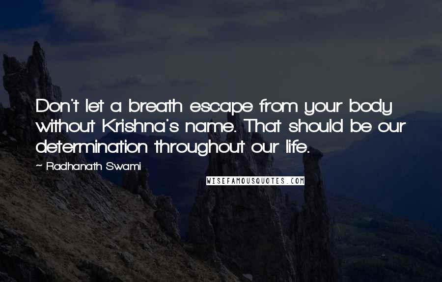 Radhanath Swami Quotes: Don't let a breath escape from your body without Krishna's name. That should be our determination throughout our life.