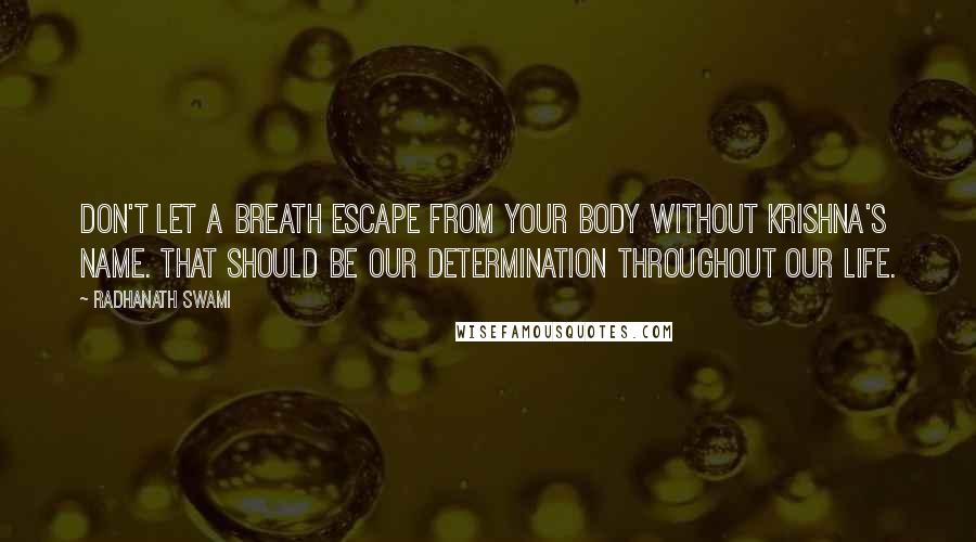 Radhanath Swami Quotes: Don't let a breath escape from your body without Krishna's name. That should be our determination throughout our life.