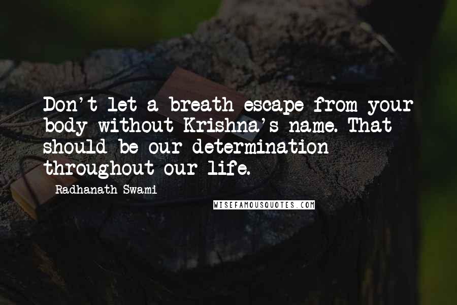 Radhanath Swami Quotes: Don't let a breath escape from your body without Krishna's name. That should be our determination throughout our life.