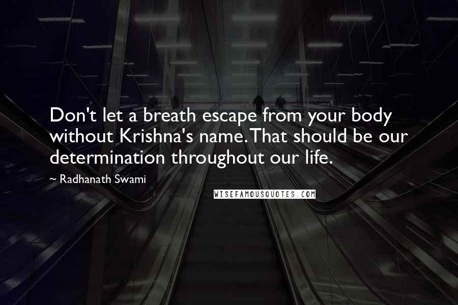 Radhanath Swami Quotes: Don't let a breath escape from your body without Krishna's name. That should be our determination throughout our life.