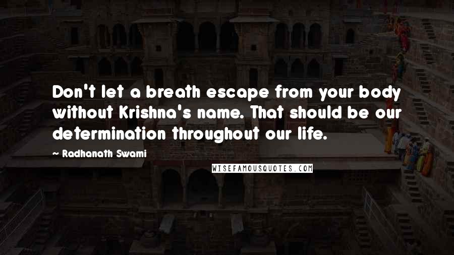 Radhanath Swami Quotes: Don't let a breath escape from your body without Krishna's name. That should be our determination throughout our life.