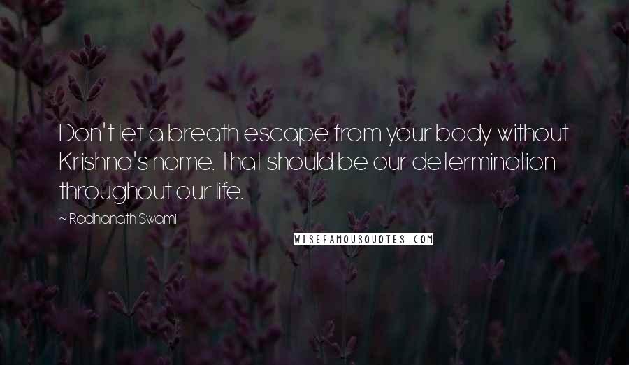 Radhanath Swami Quotes: Don't let a breath escape from your body without Krishna's name. That should be our determination throughout our life.